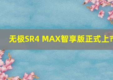 无极SR4 MAX智享版正式上市